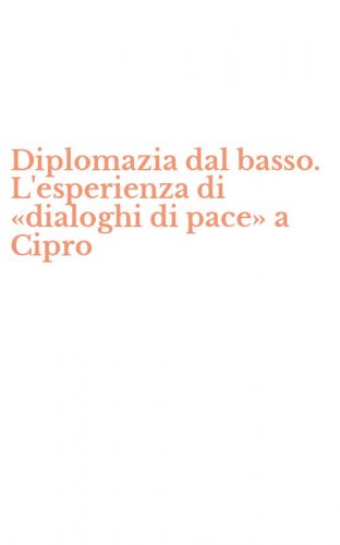 Diplomazia dal basso. L'esperienza di &laquo;dialoghi di pace&raquo; a Cipro