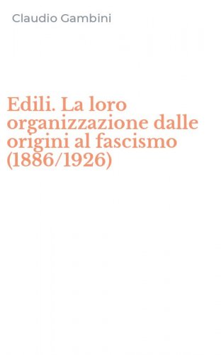 Edili. La loro organizzazione dalle origini al fascismo (1886/1926)