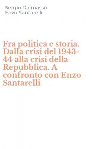 Fra politica e storia. Dalla crisi del 1943-44 alla crisi della Repubblica. A confronto con Enzo Santarelli