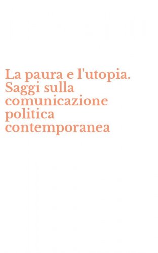 La paura e l'utopia. Saggi sulla comunicazione politica contemporanea