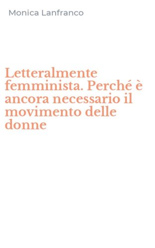 Letteralmente femminista. Perch&eacute; &egrave; ancora necessario il movimento delle donne