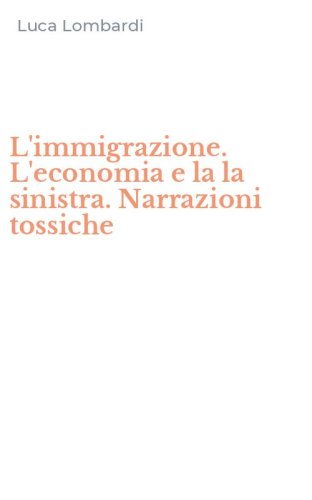L'immigrazione. L'economia e la la sinistra. Narrazioni tossiche