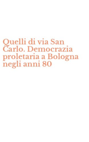 Quelli di via San Carlo. Democrazia proletaria a Bologna negli anni 80