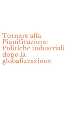 Tornare alla Pianificazione Politiche industriali dopo la globalizzazione