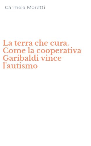 La terra che cura. Come la cooperativa Garibaldi vince l'autismo