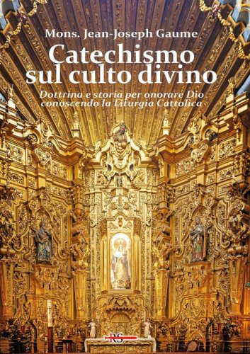 Catechismo sul culto divino. Dottrina e storia per onorare Dio conoscendo la liturgia cattolica