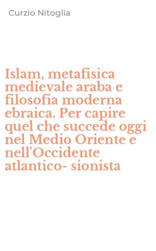 Islam, metafisica medievale araba e filosofia moderna ebraica. Per capire quel che succede oggi nel Medio Oriente e nell'Occidente atlantico-sionista