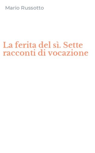 La ferita del s&igrave;. Sette racconti di vocazione