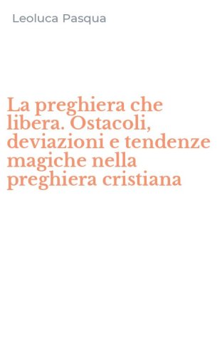 La preghiera che libera. Ostacoli, deviazioni e tendenze magiche nella preghiera cristiana