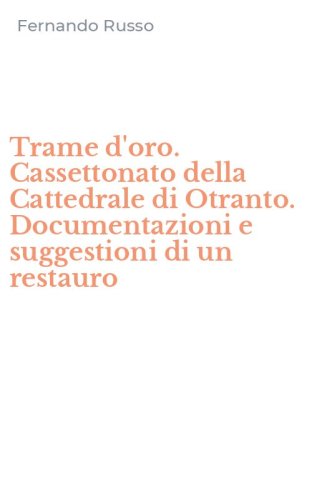 Trame d'oro. Cassettonato della Cattedrale di Otranto. Documentazioni e suggestioni di un restauro