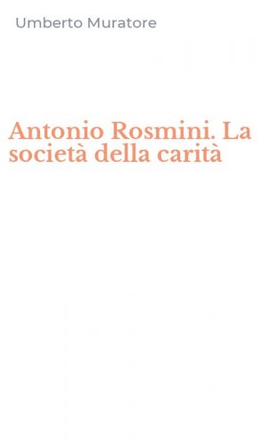 Antonio Rosmini. La societ&agrave; della carit&agrave;