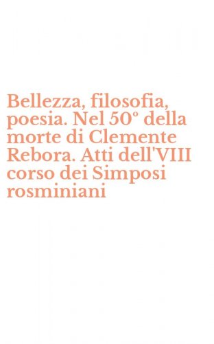 Bellezza, filosofia, poesia. Nel 50&ordm; della morte di Clemente Rebora. Atti dell'VIII corso dei Simposi rosminiani
