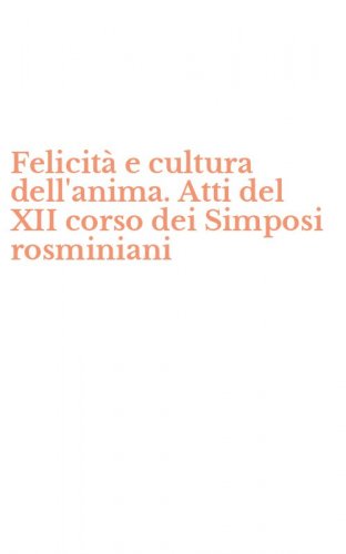 Felicit&agrave; e cultura dell'anima. Atti del XII corso dei Simposi rosminiani