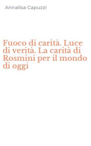 Fuoco di carit&agrave;. Luce di verit&agrave;. La carit&agrave; di Rosmini per il mondo di oggi