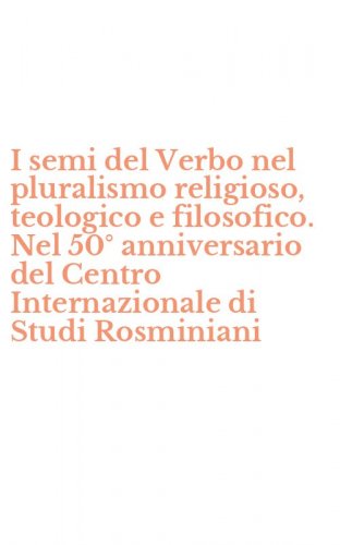 I semi del Verbo nel pluralismo religioso, teologico e filosofico. Nel 50&deg; anniversario del Centro Internazionale di Studi Rosminiani