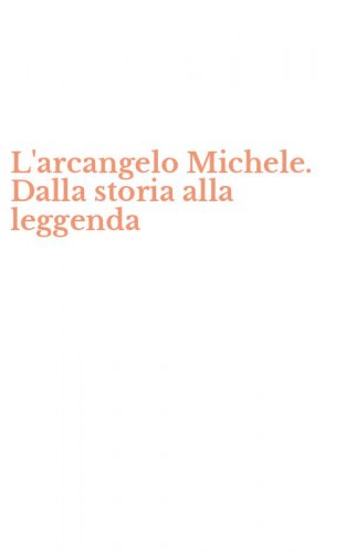 L'arcangelo Michele. Dalla storia alla leggenda