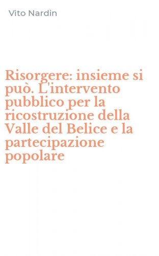 Risorgere: insieme si pu&ograve;. L'intervento pubblico per la ricostruzione della Valle del Belice e la partecipazione popolare