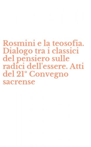 Rosmini e la teosofia. Dialogo tra i classici del pensiero sulle radici dell'essere. Atti del 21&ordm; Convegno sacrense