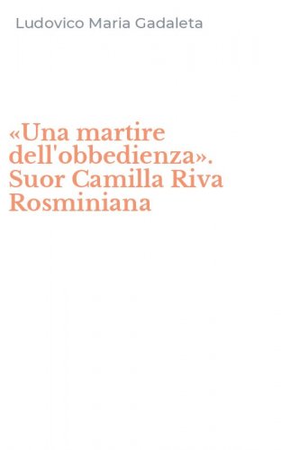 &laquo;Una martire dell'obbedienza&raquo;. Suor Camilla Riva Rosminiana