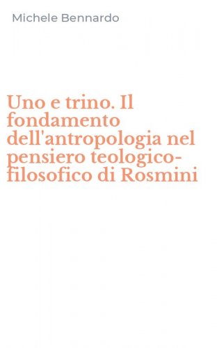 Uno e trino. Il fondamento dell'antropologia nel pensiero teologico-filosofico di Rosmini