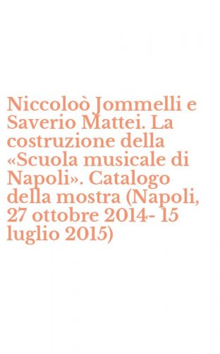 Niccolo&ograve; Jommelli e Saverio Mattei. La costruzione della &laquo;Scuola musicale di Napoli&raquo;. Catalogo della mostra (Napoli, 27 ottobre 2014-15 luglio 2015)
