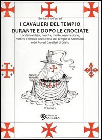 I Cavalieri del Tempio durante e dopo le crociate. Lontane origini, nascita, morte, resurrezione, misteri e simboli dell'Ordine del Tempio di Salomone...