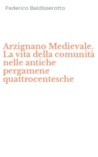 Arzignano Medievale. La vita della comunit&agrave; nelle antiche pergamene quattrocentesche