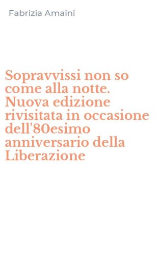 Sopravvissi non so come alla notte. Nuova edizione rivisitata in occasione dell'80esimo anniversario della Liberazione