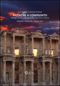 Ricerche a confronto 2012. Dialoghi di antichit&agrave; classiche e del vicino oriente. Bologna, Roma Tre, Torino