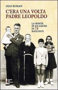 C'era una volta padre Leopoldo. La bont&agrave; di un santo in 75 racconti