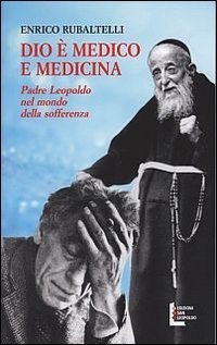 Dio &egrave; medico e medicina. Padre Leopoldo nel mondo della sofferenza