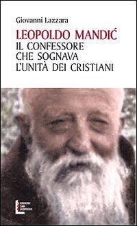 Leopoldo Mandic. Il confessore che sognava l'unit&agrave; dei cristiani
