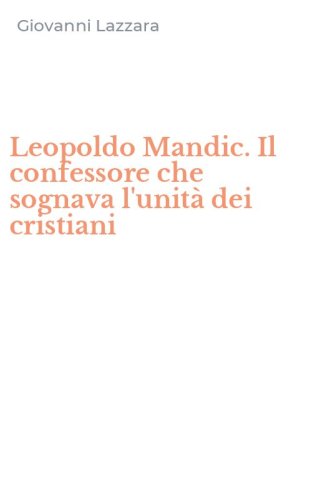 Leopoldo Mandic. Il confessore che sognava l'unit&agrave; dei cristiani