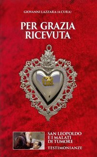 Per grazia ricevuta. San Leopoldo e i malati di tumore. Testimonianze