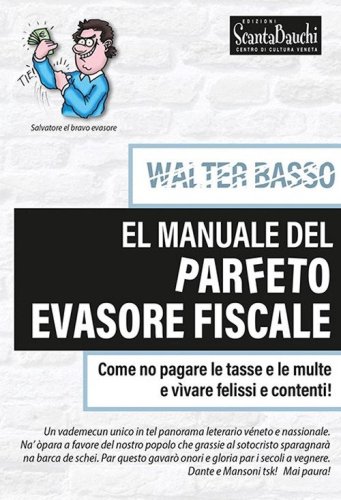 El manuale del parfeto evasore fiscale. Come no pagare le tasse e le multe e v&igrave;vare felissi e contenti
