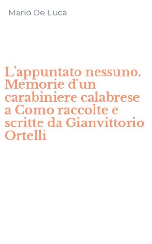 L'appuntato nessuno. Memorie d'un carabiniere calabrese a Como raccolte e scritte da Gianvittorio Ortelli