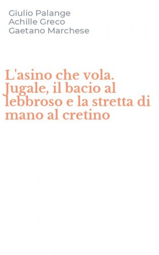 L'asino che vola. Jugale, il bacio al lebbroso e la stretta di mano al cretino