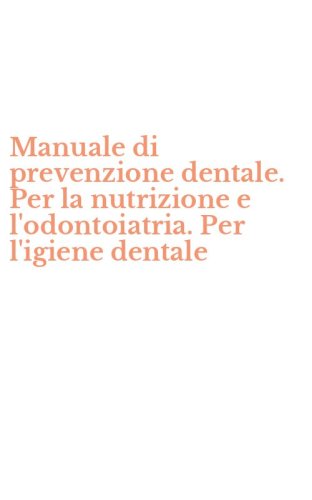 Manuale di prevenzione dentale. Per la nutrizione e l'odontoiatria. Per l'igiene dentale