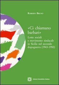 &laquo;Ci chiamano barbari&raquo;. Lotte sociali e movimento sindacale in Sicilia nel secondo dopoguerra (1943-1950)