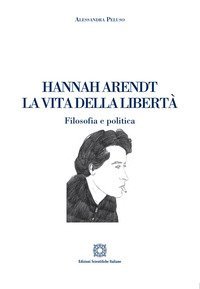 Hannah Arendt. La vita della libert&agrave;. Filosofia e politica