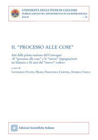 Il &laquo;processo alle cose&raquo;. Atti della prima sessione del convegno &laquo;Il 'processo alle cose' e le 'nuove' impugnazioni: un bilancio a 30 anni dal 'nuovo' codice&raquo;