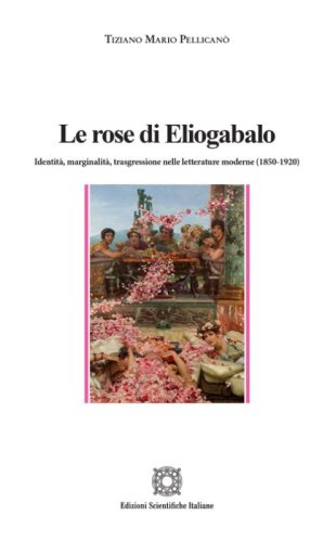 Le rose di Eliogabalo. Identit&agrave;, marginalit&agrave;, trasgressione nelle letture moderne (1850-1920)