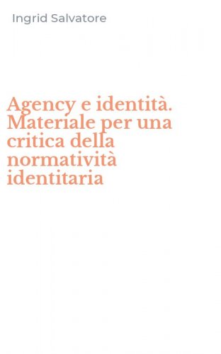 Agency e identit&agrave;. Materiale per una critica della normativit&agrave; identitaria