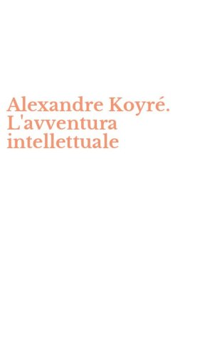 Alexandre Koyr&eacute;. L'avventura intellettuale