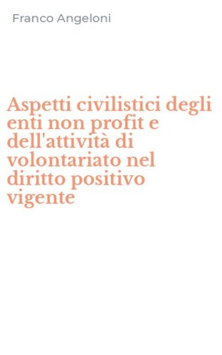 Aspetti civilistici degli enti non profit e dell'attivit&agrave; di volontariato nel diritto positivo vigente