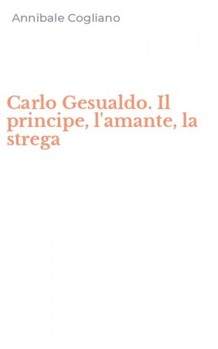 Carlo Gesualdo. Il principe, l'amante, la strega