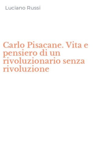Carlo Pisacane. Vita e pensiero di un rivoluzionario senza rivoluzione
