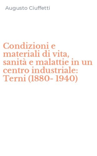 Condizioni e materiali di vita, sanit&agrave; e malattie in un centro industriale: Terni (1880-1940)