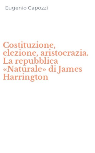 Costituzione, elezione, aristocrazia. La repubblica &laquo;Naturale&raquo; di James Harrington