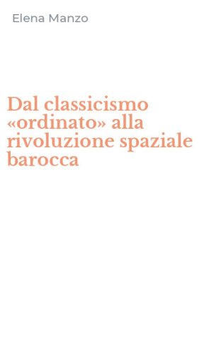 Dal classicismo &laquo;ordinato&raquo; alla rivoluzione spaziale barocca